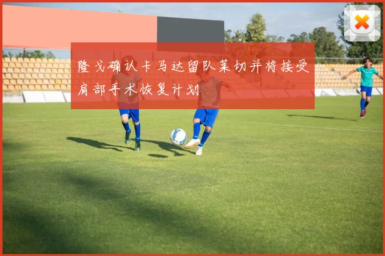 隆戈确认卡马达留队莱切并将接受肩部手术恢复计划