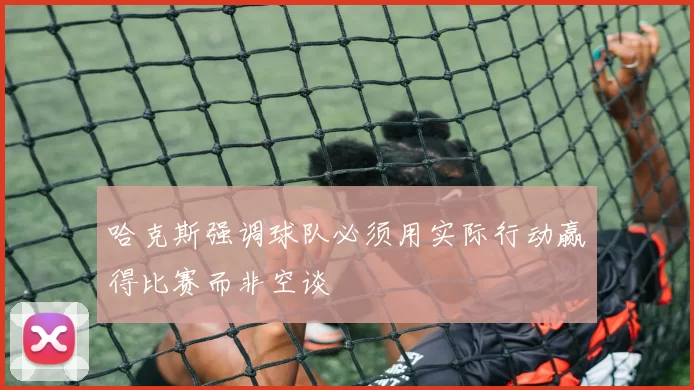 哈克斯强调球队必须用实际行动赢得比赛而非空谈