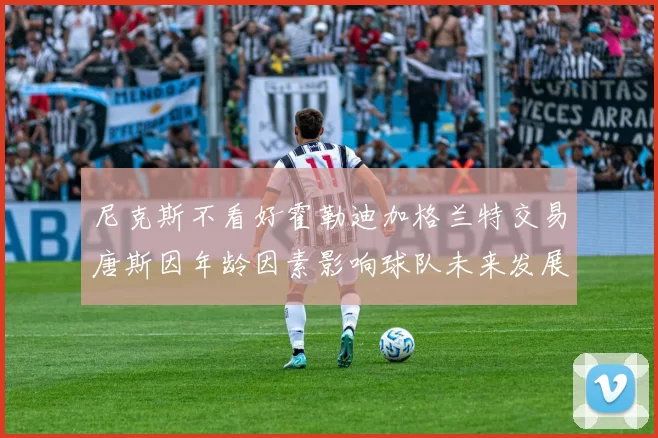 尼克斯不看好霍勒迪加格兰特交易唐斯因年龄因素影响球队未来发展
